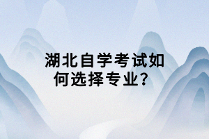 湖北自學(xué)考試如何選擇專業(yè)？