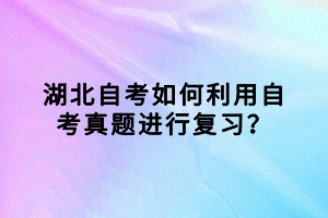 湖北自考如何利用自考真題進(jìn)行復(fù)習(xí)？