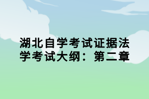 湖北自學(xué)考試證據(jù)法學(xué)考試大綱：第二章小編已經(jīng)為大家在整理出來了，參加法學(xué)專業(yè)考試的同學(xué)，證據(jù)法學(xué)這一科是必須要考的，下面我們就一起來看看考試大綱的內(nèi)容。