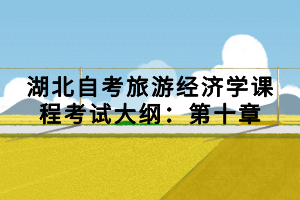 湖北自考旅游經(jīng)濟學課程考試大綱：第十章