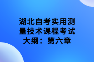 湖北自考實用測量技術課程考試大綱：第六章