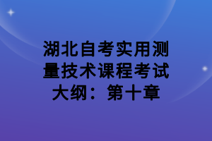 湖北自考實(shí)用測量技術(shù)課程考試大綱：第十章