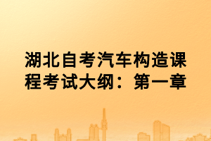 湖北自考汽車構造課程考試大綱：第一章