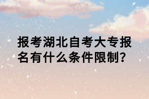報(bào)考湖北自考大專報(bào)名有什么條件限制？