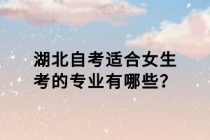 湖北自考適合女生考的專業(yè)有哪些？