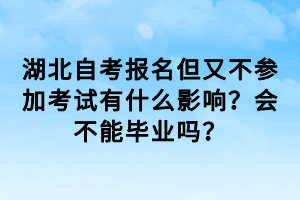 湖北自考報(bào)名但又不參加考試有什么影響？會(huì)不能畢業(yè)嗎？