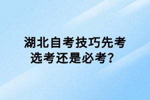 湖北自考技巧先考選考還是必考？