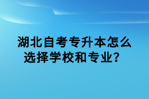 湖北自考專(zhuān)升本怎么選擇學(xué)校和專(zhuān)業(yè)？