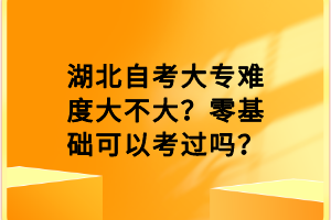 湖北自考大專難度大不大？零基礎(chǔ)可以考過(guò)嗎？