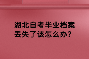 湖北自考畢業(yè)檔案丟失了該怎么辦？