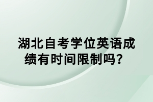 湖北自考學(xué)位英語(yǔ)成績(jī)有時(shí)間限制嗎？