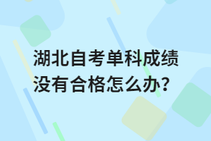 湖北自考單科成績(jī)沒(méi)有合格怎么辦？