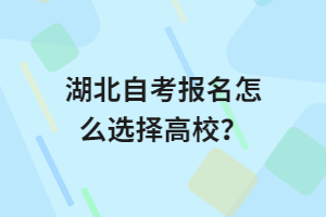 湖北自考報(bào)名怎么選擇高校？