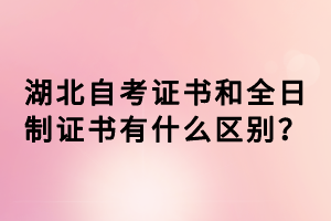 湖北自考證書和全日制證書有什么區(qū)別？