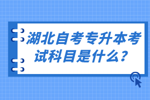 湖北自考專升本考試科目是什么？