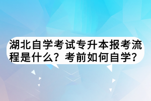 湖北自學(xué)考試專升本報(bào)考流程是什么？考前如何自學(xué)？