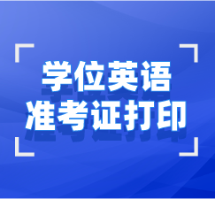 學(xué)位英語(yǔ)準(zhǔn)考證打印
