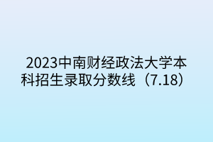 2023中南財(cái)經(jīng)政法大學(xué)本科招生錄取分?jǐn)?shù)線(xiàn)（7.18）