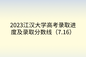 2023江漢大學(xué)高考錄取進(jìn)度及錄取分?jǐn)?shù)線(xiàn)（7.16）