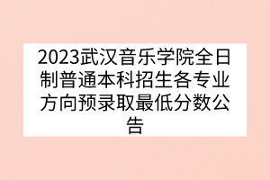 2023武漢音樂(lè)學(xué)院全日制普通本科招生各專(zhuān)業(yè)方向預(yù)錄取最低分?jǐn)?shù)公告