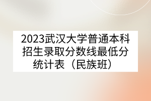 2023武漢大學(xué)普通本科招生錄取分?jǐn)?shù)線(xiàn)最低分統(tǒng)計(jì)表（民族班）