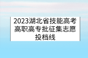 2023湖北省技能高考高職高專(zhuān)批征集志愿投檔線(xiàn)