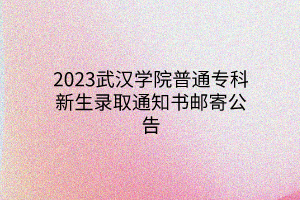 2023武漢學(xué)院普通?？菩律浫⊥ㄖ獣]寄公告