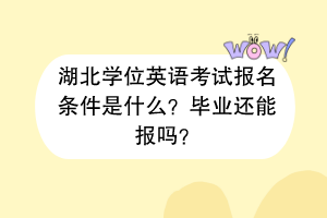 湖北學(xué)位英語考試報名條件是什么？畢業(yè)還能報嗎？