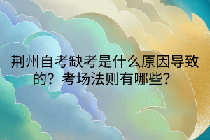 荊州自考缺考是什么原因?qū)е碌模靠紙龇▌t有哪些？