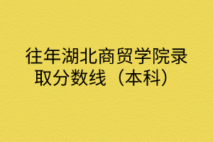 往年湖北商貿(mào)學(xué)院錄取分?jǐn)?shù)線(xiàn)（本科）