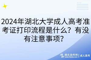 2024年湖北大學(xué)成人高考準(zhǔn)考證打印流程是什么？有沒有注意事項？