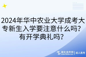 2024年華中農(nóng)業(yè)大學成考大專新生入學要注意什么嗎？有開學典禮嗎？