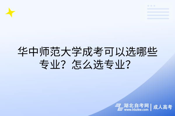 華中師范大學(xué)成考可以選哪些專業(yè)？怎么選專業(yè)？