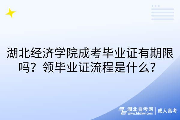 湖北經(jīng)濟(jì)學(xué)院成考畢業(yè)證有期限嗎？領(lǐng)畢業(yè)證流程是什么？