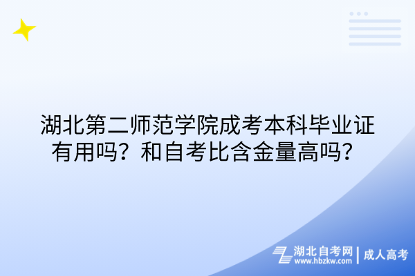 湖北第二師范學(xué)院成考本科畢業(yè)證有用嗎？和自考比含金量高嗎？