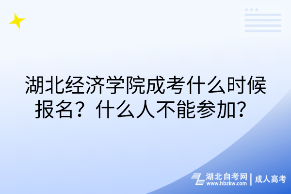 湖北經(jīng)濟(jì)學(xué)院成考什么時候報(bào)名？什么人不能參加？