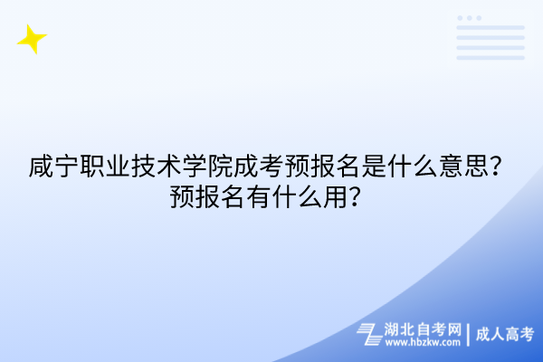 咸寧職業(yè)技術(shù)學(xué)院成考預(yù)報(bào)名是什么意思？預(yù)報(bào)名有什么用？