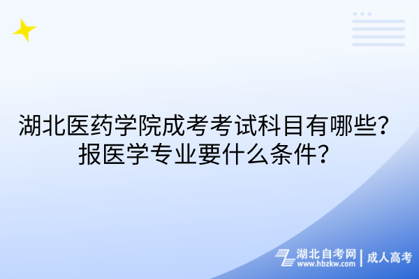 湖北醫(yī)藥學(xué)院成考考試科目有哪些？報醫(yī)學(xué)專業(yè)要什么條件？