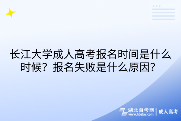 長江大學(xué)成人高考報名時間是什么時候？報名失敗是什么原因？