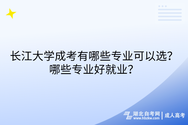 長(zhǎng)江大學(xué)成考有哪些專業(yè)可以選？哪些專業(yè)好就業(yè)？
