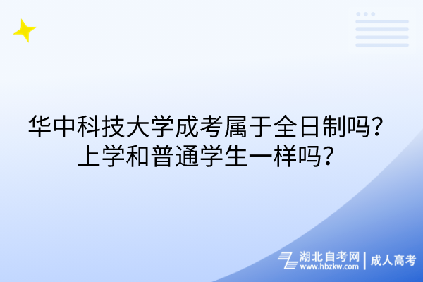 華中科技大學成考屬于全日制嗎？上學和普通學生一樣嗎？