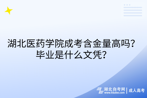 湖北醫(yī)藥學(xué)院成考含金量高嗎？畢業(yè)是什么文憑？