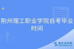 荊州理工職業(yè)學(xué)院自考畢業(yè)時間