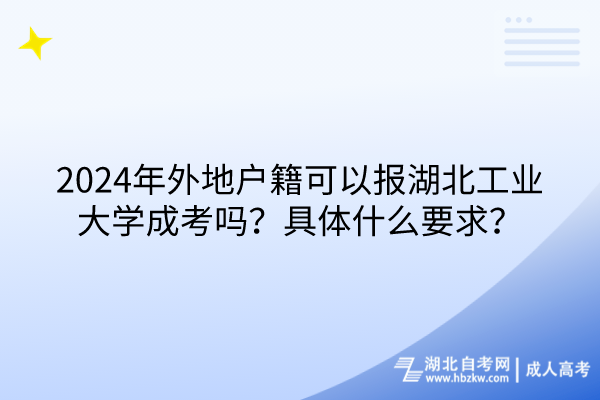 2024年外地戶籍可以報湖北工業(yè)大學(xué)成考嗎？具體什么要求？