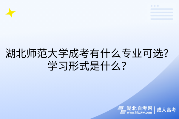 湖北師范大學(xué)成考有什么專業(yè)可選？學(xué)習(xí)形式是什么？