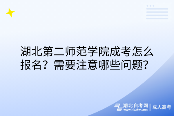湖北第二師范學院成考怎么報名？需要注意哪些問題？