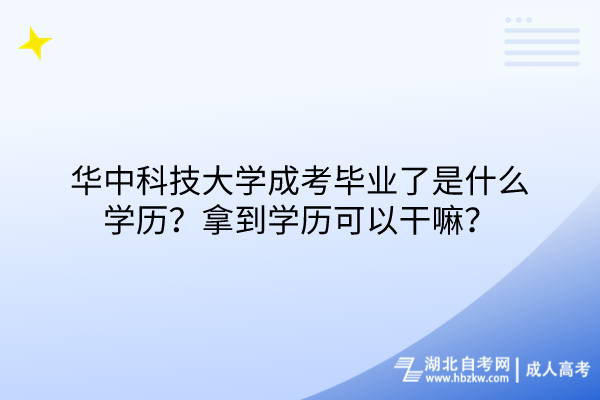 華中科技大學(xué)成考畢業(yè)了是什么學(xué)歷？拿到學(xué)歷可以干嘛？