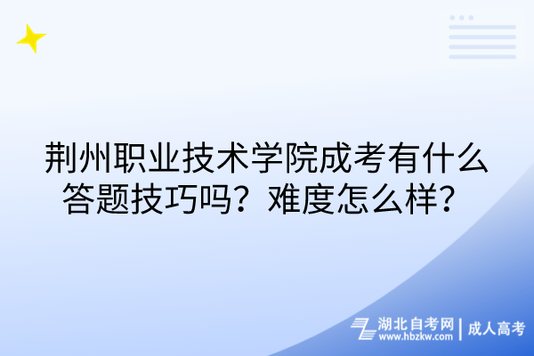 荊州職業(yè)技術學院成考有什么答題技巧嗎？難度怎么樣？