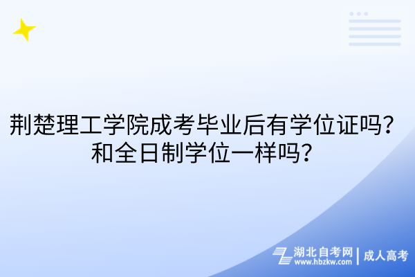 荊楚理工學(xué)院成考畢業(yè)后有學(xué)位證嗎？和全日制學(xué)位一樣嗎？