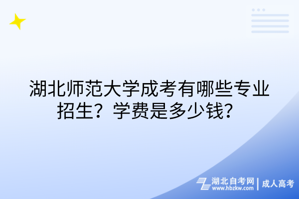 湖北師范大學(xué)成考有哪些專業(yè)招生？學(xué)費(fèi)是多少錢？
